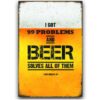 30x40cm - I Got 99 Problems and Beer Solves All of Them YC34-2108